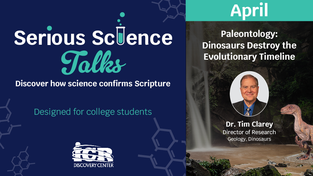Promotional graphic for Serious Science Talks by the ICR Discovery Center. Left panel reads Serious Science Talks, Discover how science confirms Scripture, and Designed for college students. Right panel highlights April: Paleontology: Dinosaurs Destroy the Evolutionary Timeline, featuring Dr. Tim Clarey, Director of Research, Geology, Dinosaurs, over a waterfall scene with a small dinosaur illustration.