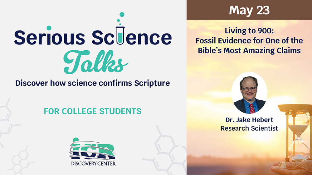 Promotional graphic for Serious Science Talks by the ICR Discovery Center. Left panel reads Serious Science Talks, Discover how science confirms Scripture, and Designed for college students. Right panel highlights May: Living to 900: Fossil Evidence for One of the Bible’s Most Amazing Claims, featuring Dr. Jake Hebert, Research Scientist