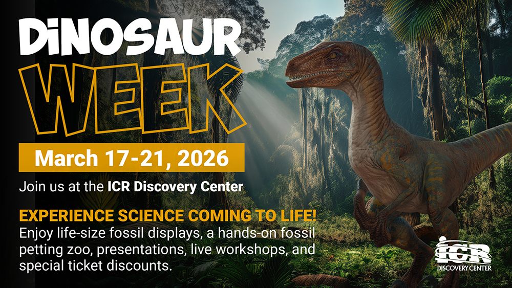 Dinosaur Week at the ICR Discovery Center | March 17-21 | Experience science coming to life! | Enjoy life-size fossil displays, a hands-on fossil petting zoo, presentations, live workshops, and special ticket discounts.