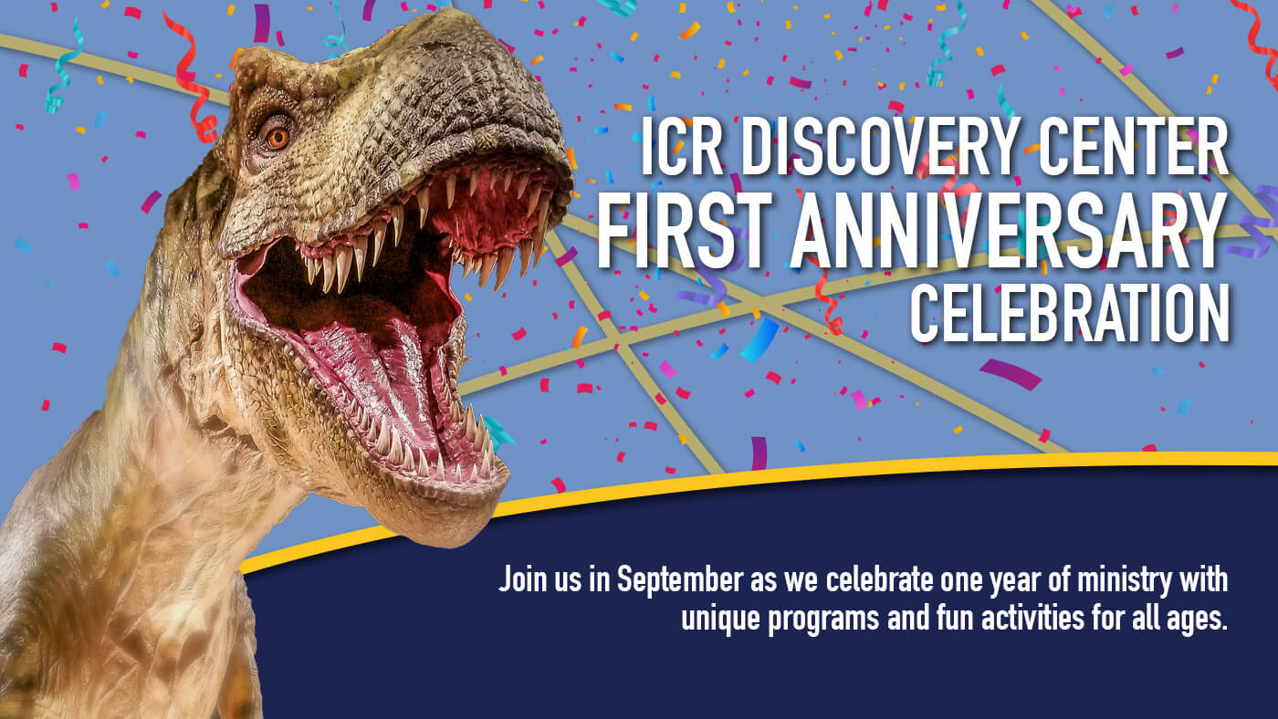 ICR Discovery Center’s 1 Year Anniversary Celebration: Join us in September as we celebrate one year of ministry at the ICR Discovery Center with unique programs and activities for all ages.