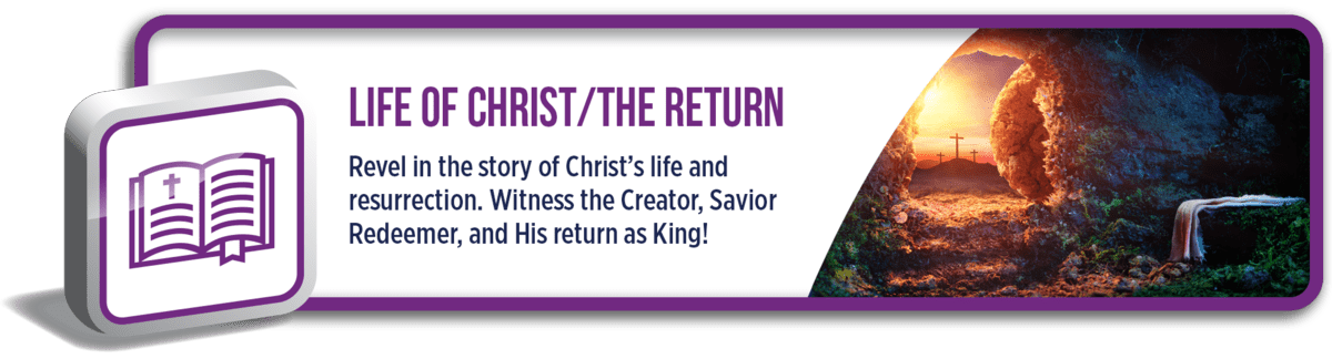 Life of Christ/The Return: Revel in the story of Christ's life and resurrection. Witness the Creator, Savior, Redeemer, and His return as King!