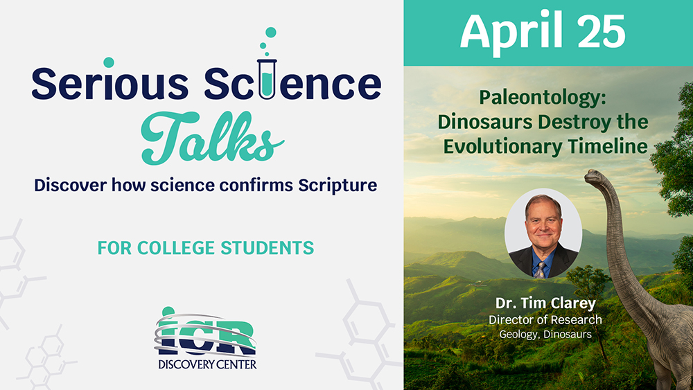Promotional graphic for Serious Science Talks by the ICR Discovery Center. Left panel reads Serious Science Talks, Discover how science confirms Scripture, and Designed for college students. Right panel highlights April: Paleontology: Dinosaurs Destroy the Evolutionary Timeline, featuring Dr. Tim Clarey, Director of Research, Geology, Dinosaurs, over a waterfall scene with a small dinosaur illustration.